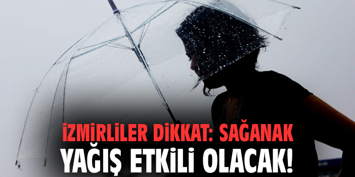 İzmirliler dikkat: Sağanak yağış etkili olacak!