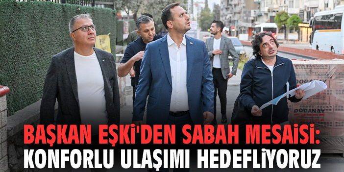 Başkan Eşki'den sabah mesaisi: Konforlu ulaşımı hedefliyoruz