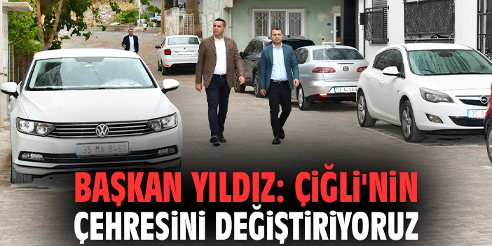 Başkan Yıldız: Çiğli'nin çehresini değiştiriyoruz