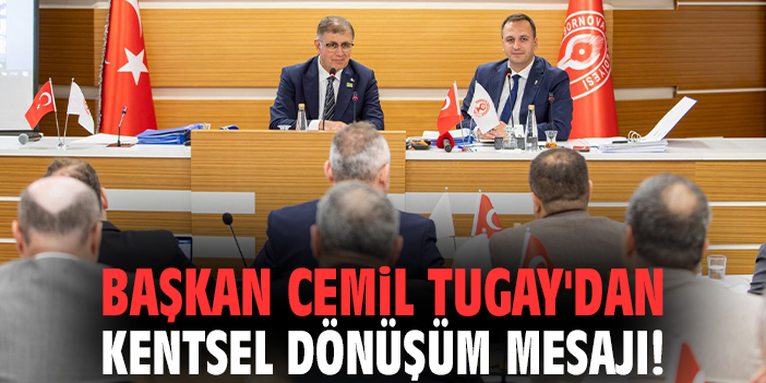 Başkan Cemil Tugay'dan kentsel dönüşüm mesajı!