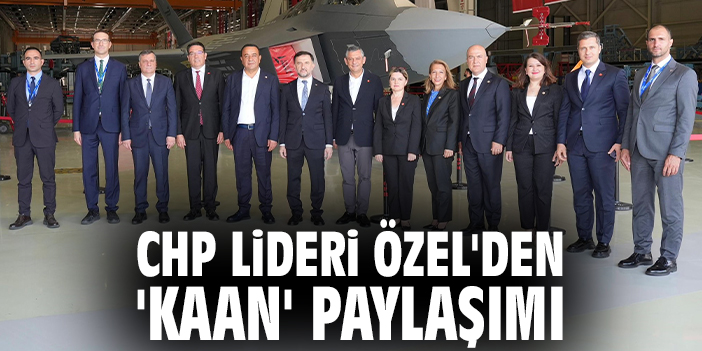 CHP lideri Özel'den 'KAAN' paylaşımı