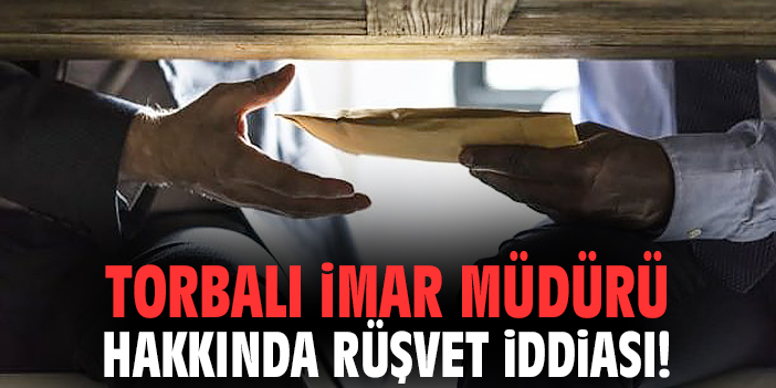 Torbalı İmar Müdürü hakkında rüşvet iddiası!
