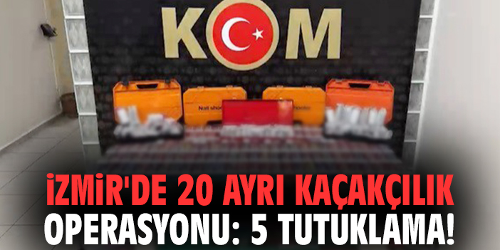 İzmir'de 20 ayrı kaçakçılık operasyonu: 5 tutuklama!