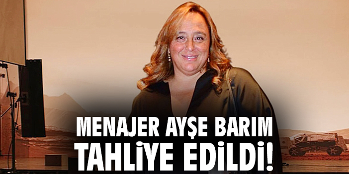 Menajer Ayşe Barım tahliye edildi!