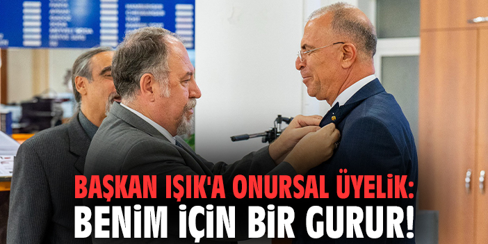 Başkan Işık'a onursal üyelik: Benim için bir gurur!