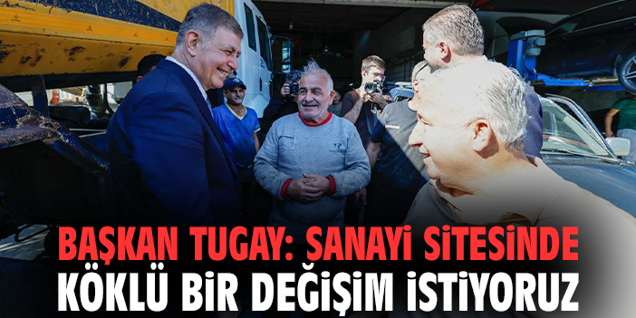 Başkan Tugay: Sanayi sitesinde köklü bir değişim istiyoruz