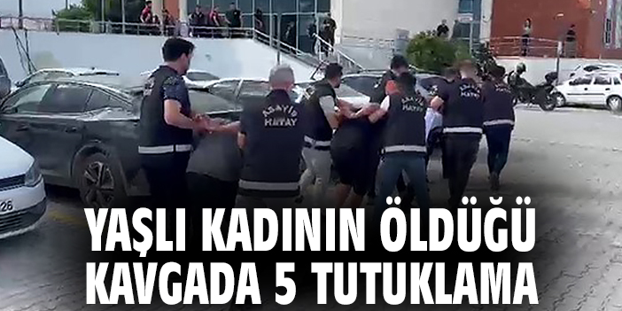Yaşlı kadının öldüğü kavgada 5 tutuklama