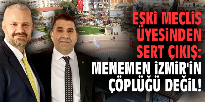 Eski meclis üyesinden sert çıkış: Menemen İzmir'in çöplüğü değil!