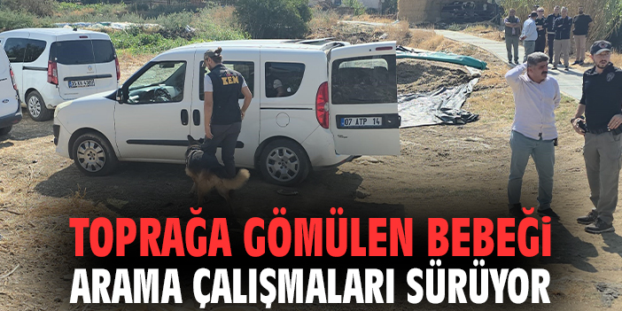 Toprağa gömülen bebeği arama çalışmaları sürüyor