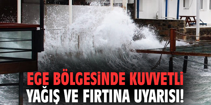 Ege bölgesinde kuvvetli yağış ve fırtına uyarısı!