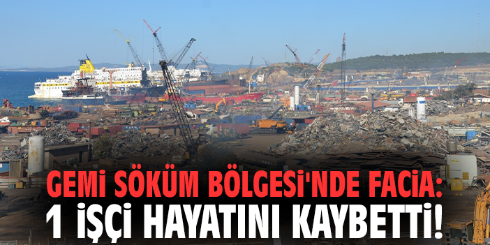 Gemi Söküm Bölgesi'nde facia: 1 işçi hayatını kaybetti!