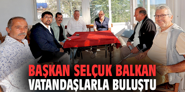 Başkan Selçuk Balkan vatandaşlarla buluştu