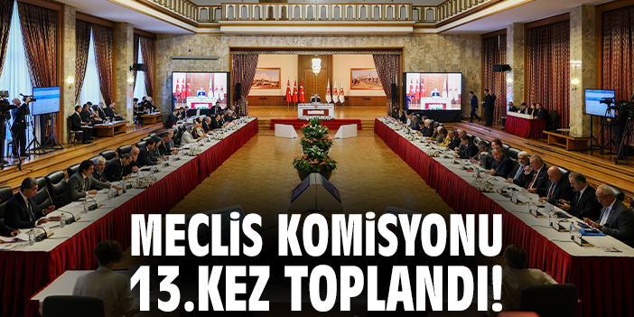 Meclis Komisyonu 13.kez toplandı!