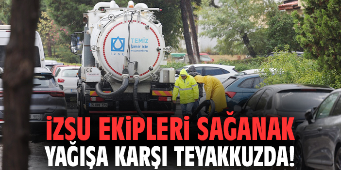 İZSU ekipleri sağanak yağışa karşı teyakkuzda!