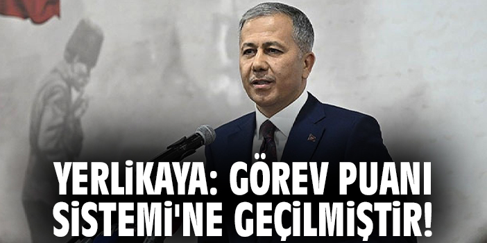 Yerlikaya: Görev Puanı Sistemi'ne geçilmiştir!