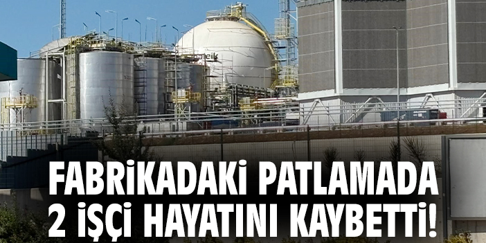 Fabrikadaki patlamada 2 işçi hayatını kaybetti!