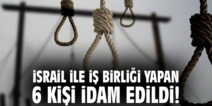 İsrail ile iş birliği yapan 6 kişi idam edildi!