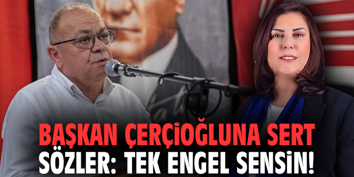 Başkan Çerçioğluna sert sözler: Tek engel sensin!