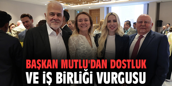 Başkan Mutlu'dan dostluk ve iş birliği vurgusu