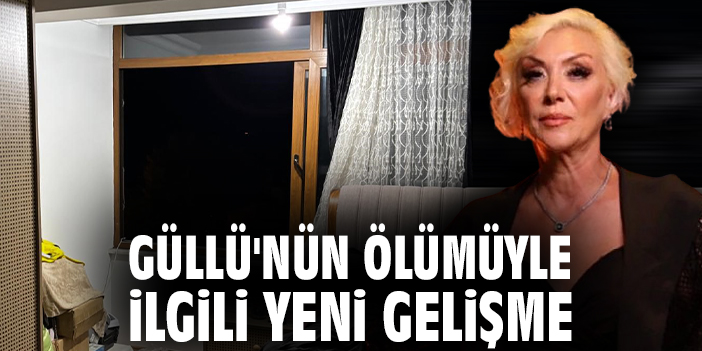 Güllü'nün ölümüyle ilgili yeni gelişme