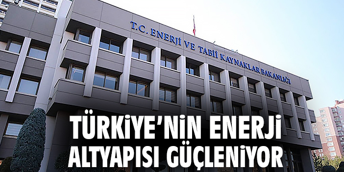 Türkiye'nin enerji altyapısı güçleniyor