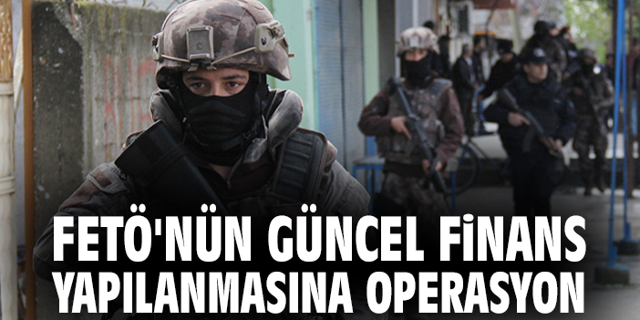 FETÖ'nün güncel finans yapılanmasına operasyon