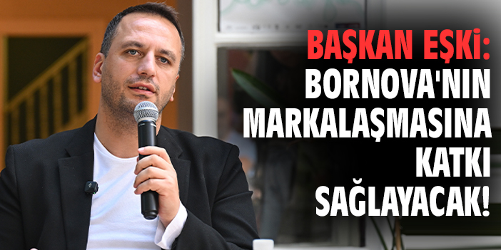 Başkan Eşki: Bornova'nın markalaşmasına katkı sağlayacak!