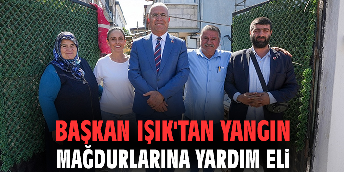 Başkan Işık'tan yangın mağdurlarına yardım eli