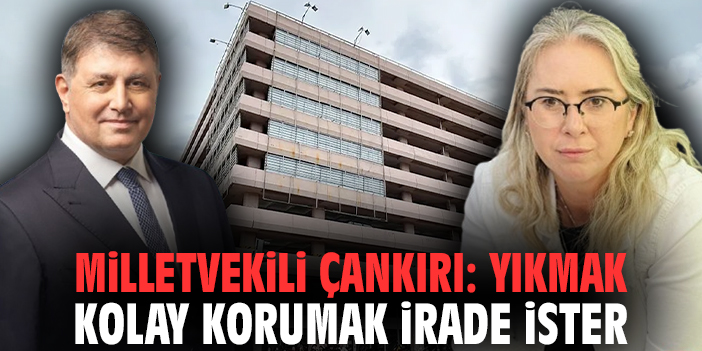Milletvekili Çankırı: Yıkmak kolay korumak irade ister