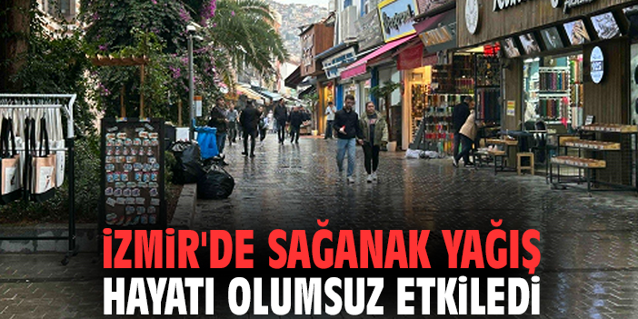 İzmir'de sağanak yağış hayatı olumsuz etkiledi