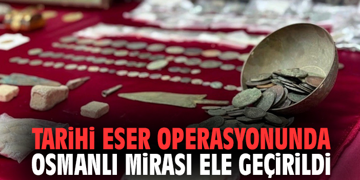 Tarihi eser operasyonunda Osmanlı mirası ele geçirildi