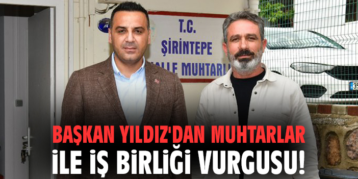 Başkan Yıldız'dan muhtarlar ile iş birliği vurgusu!