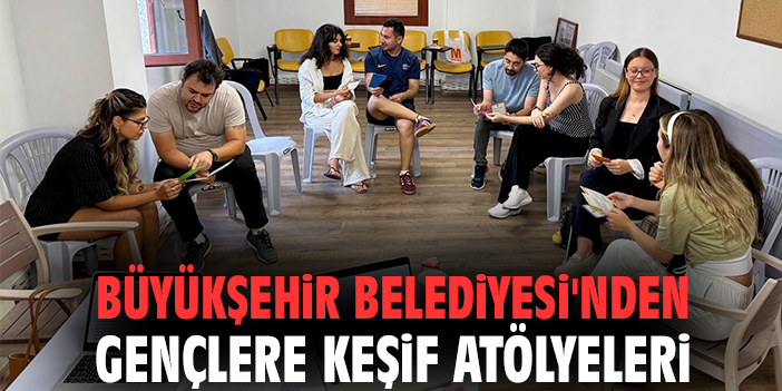 Büyükşehir Belediyesi'nden gençlere keşif atölyeleri