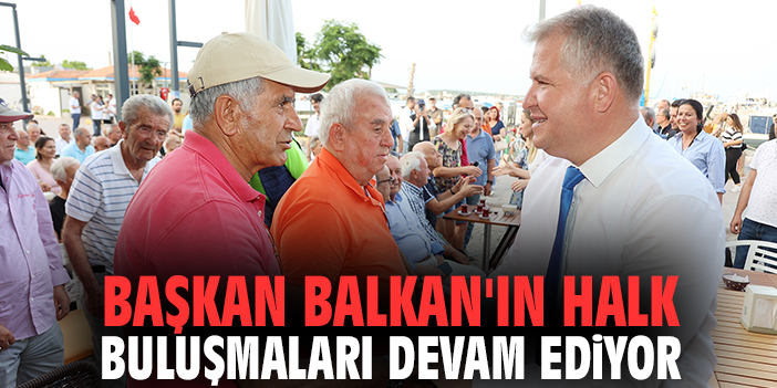 Başkan Balkan'ın Halk Buluşmaları devam ediyor