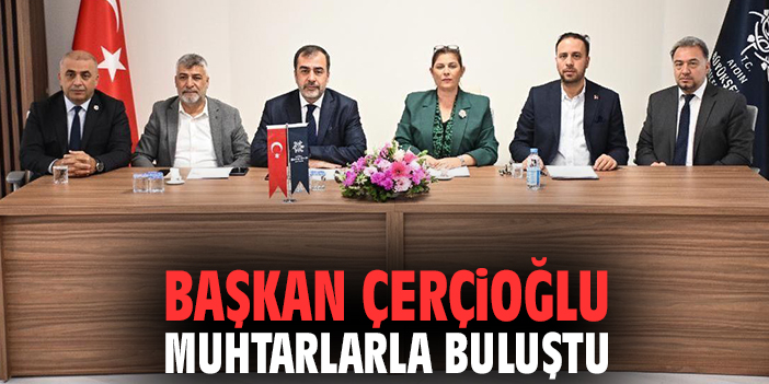 Başkan Çerçioğlu muhtarlarla buluştu
