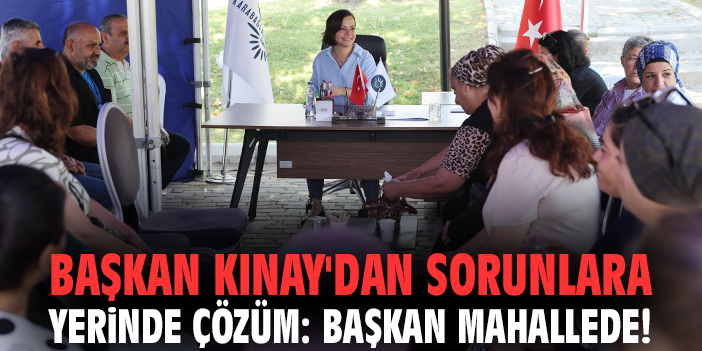Başkan Kınay'dan sorunlara yerinde çözüm: Başkan Mahallede!