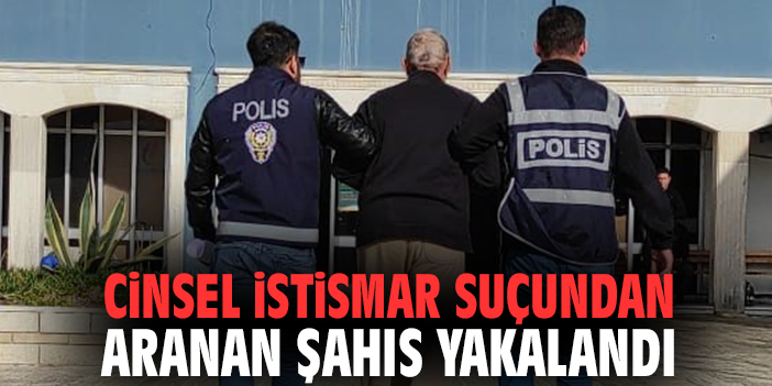 Cinsel istismar suçundan aranan şahıs yakalandı