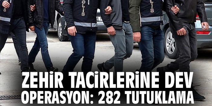 Zehir tacirlerine dev operasyon 282 tutuklama