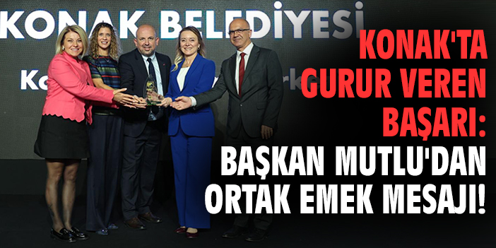 Konak'ta gurur veren başarı: Başkan Mutlu'dan ortak emek mesajı!