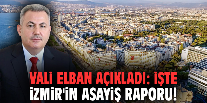 Vali Elban açıkladı: İşte İzmir'in asayiş raporu!