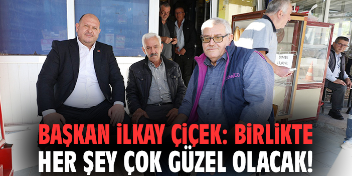 Başkan İlkay Çiçek: Birlikte her şey çok güzel olacak!