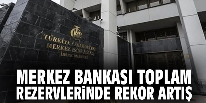 Merkez Bankası toplam rezervlerinde rekor artış