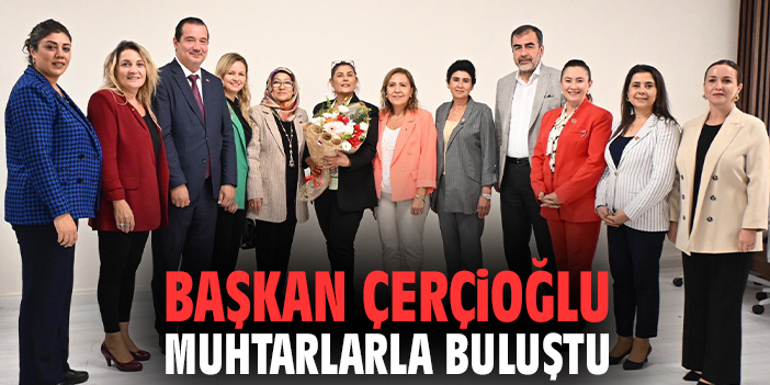 Başkan Çerçioğlu muhtarlarla buluştu