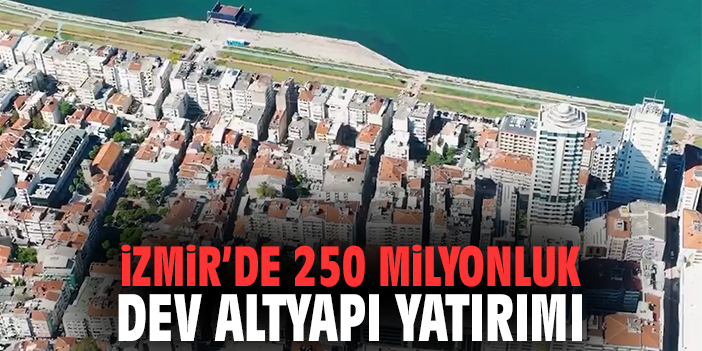 İzmir'de 250 milyonluk dev altyapı yatırımı