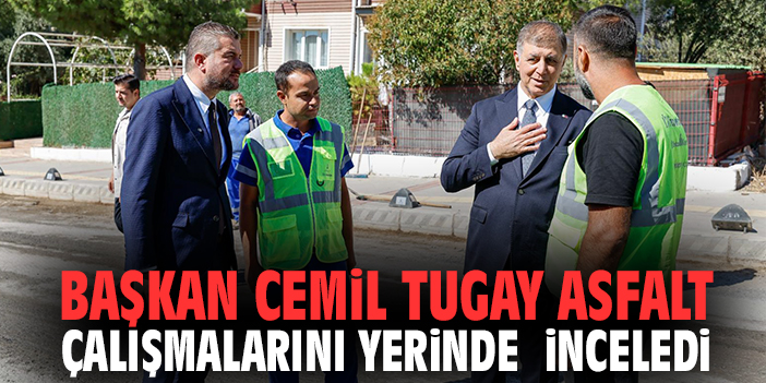 Başkan Cemil Tugay asfalt çalışmalarını yerinde inceledi