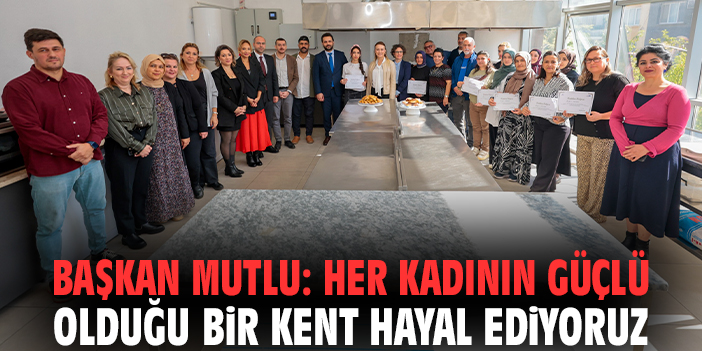 Başkan Mutlu: Her kadının güçlü olduğu bir kent hayal ediyoruz