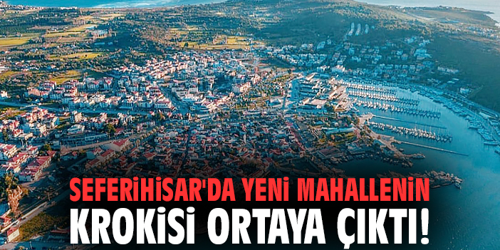 Seferihisar'da yeni mahallenin krokisi ortaya çıktı!
