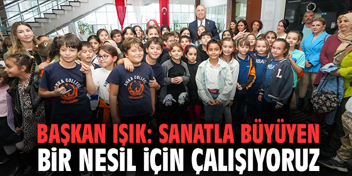 Başkan Işık: Sanatla büyüyen bir nesil için çalışıyoruz