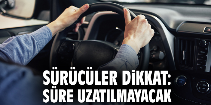 Sürücüler dikkat: Süre uzatılmayacak