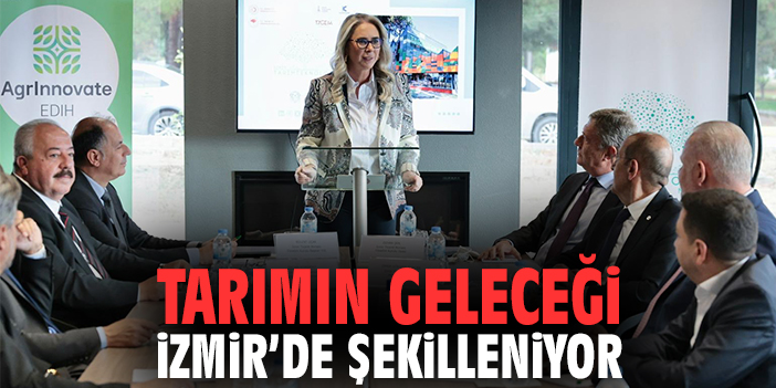 Tarımın geleceği İzmir’de şekilleniyor